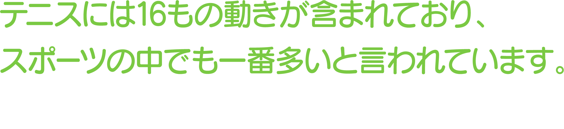 テニスには16もの動きが含まれており、スポーツの中でも一番多いと言われています。